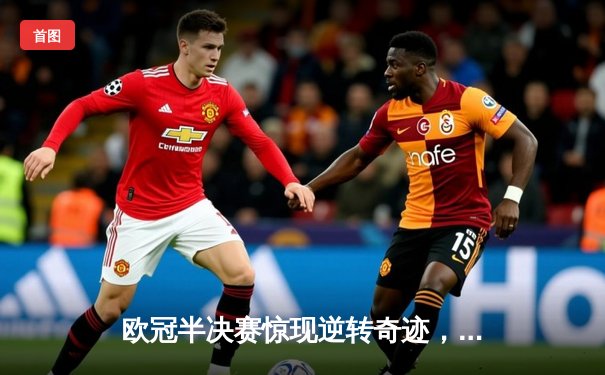 欧冠半决赛惊现逆转奇迹，曼城主场3-2绝杀拜仁晋级决赛