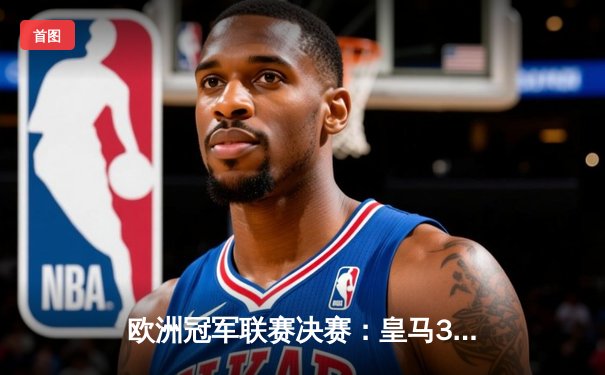 欧洲冠军联赛决赛：皇马3-1力克多特蒙德，第15次问鼎欧冠奖杯