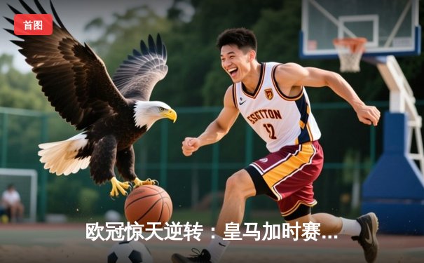 欧冠惊天逆转：皇马加时赛3-2绝杀曼城，本泽马戴帽创历史