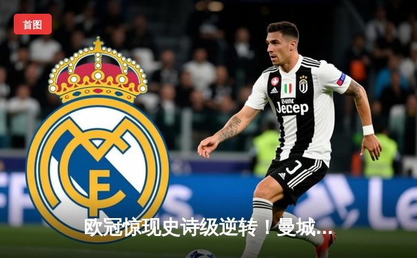 欧冠惊现史诗级逆转！曼城3-1力克皇马，德布劳内传射建功