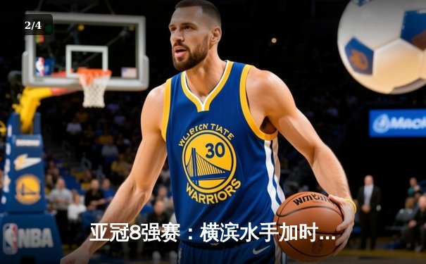 亚冠8强赛：横滨水手加时鏖战险胜山东泰山，总比分5-4惊险晋级 - 2